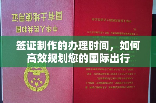 桃园签证制作的办理时间，如何高效规划您的国际出行