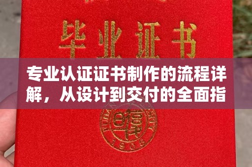 桃园专业认证证书制作的流程详解，从设计到交付的全面指南