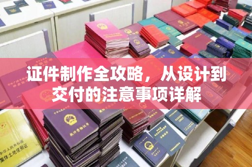 桃园证件制作全攻略，从设计到交付的注意事项详解