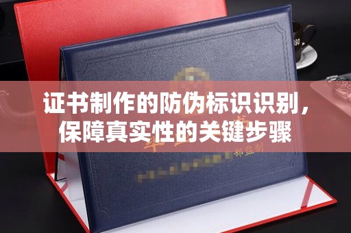 桃园证书制作的防伪标识识别，保障真实性的关键步骤