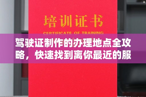 桃园驾驶证制作的办理地点全攻略，快速找到离你最近的服务点
