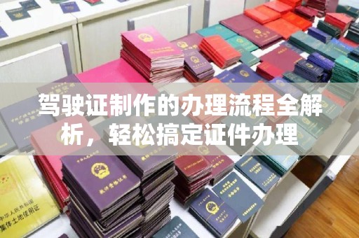 桃园驾驶证制作的办理流程全解析，轻松搞定证件办理
