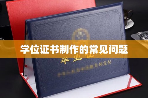 桃园学位证书制作的常见问题