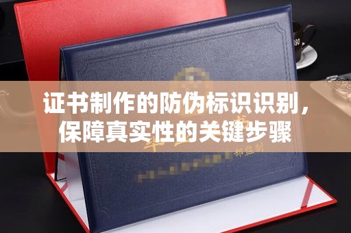 桃园证书制作的防伪标识识别，保障真实性的关键步骤