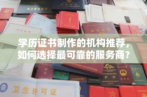 桃园学历证书制作的机构推荐，如何选择最可靠的服务商？