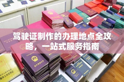 桃园驾驶证制作的办理地点全攻略，一站式服务指南