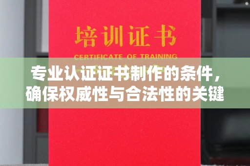 桃园专业认证证书制作的条件，确保权威性与合法性的关键要素