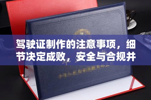 桃园驾驶证制作的注意事项，细节决定成败，安全与合规并重