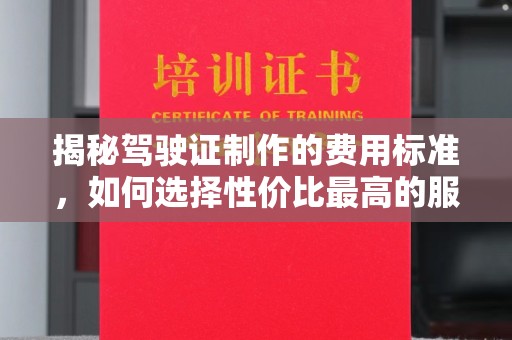 桃园揭秘驾驶证制作的费用标准，如何选择性价比最高的服务？