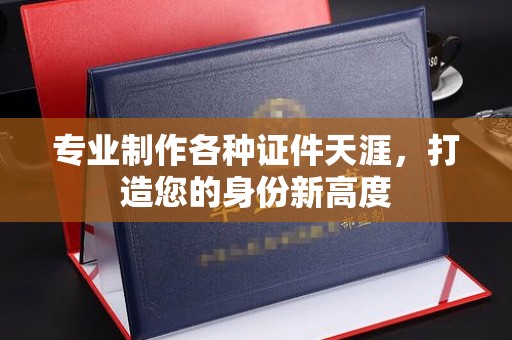 桃园专业制作各种证件天涯，打造您的身份新高度