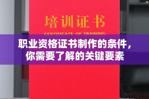桃园职业资格证书制作的条件，你需要了解的关键要素