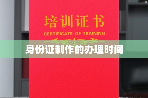 桃园身份证制作的办理时间
