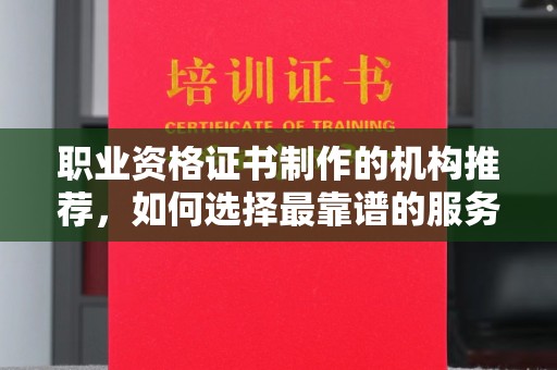 桃园职业资格证书制作的机构推荐，如何选择最靠谱的服务商？