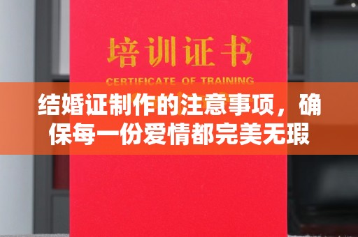 桃园结婚证制作的注意事项，确保每一份爱情都完美无瑕