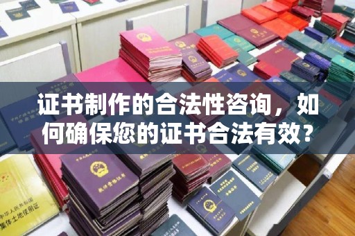 桃园证书制作的合法性咨询，如何确保您的证书合法有效？