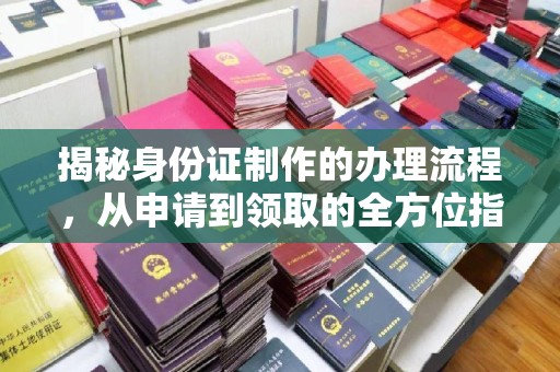 桃园揭秘身份证制作的办理流程，从申请到领取的全方位指南