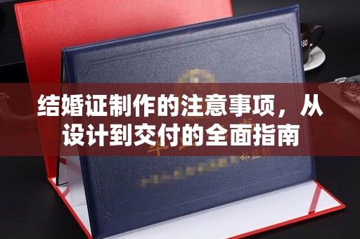 桃园结婚证制作的注意事项，从设计到交付的全面指南