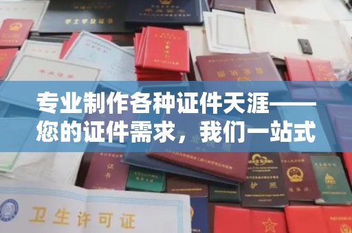 桃园专业制作各种证件天涯——您的证件需求，我们一站式解决