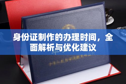 桃园身份证制作的办理时间，全面解析与优化建议
