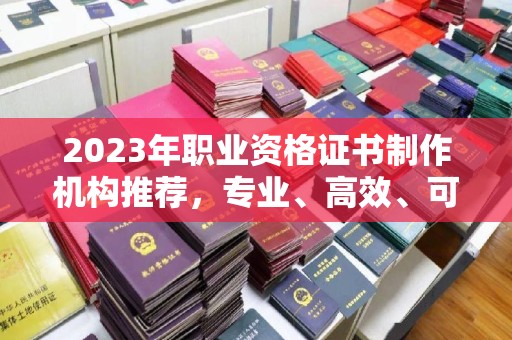 桃园2023年职业资格证书制作机构推荐，专业、高效、可靠的选择指南